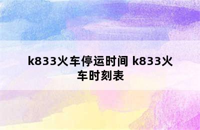 k833火车停运时间 k833火车时刻表